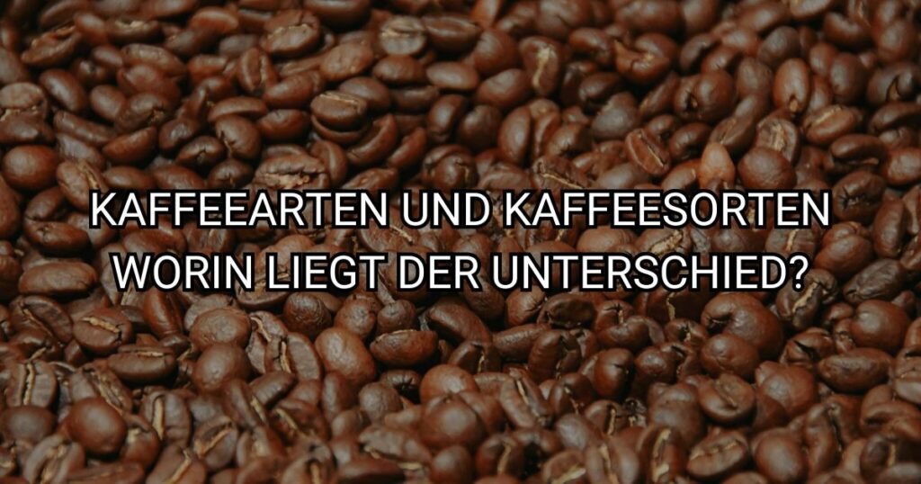 Kaffeearten und Kaffeesorten – worin liegt der Unterschied?